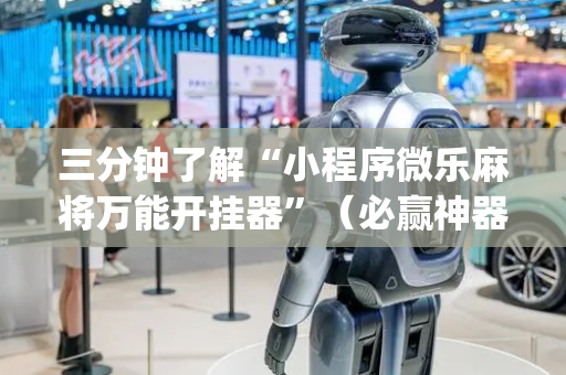 三分钟了解“小程序微乐麻将万能开挂器”（必赢神器免费安装)