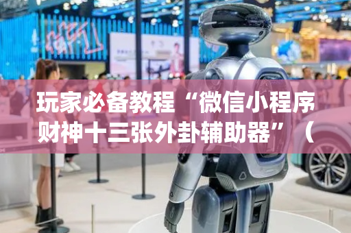 玩家必备教程“微信小程序财神十三张外卦辅助器”（必赢神器辅助器)