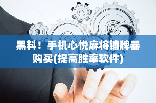 黑料！手机心悦麻将铺牌器购买(提高胜率软件)