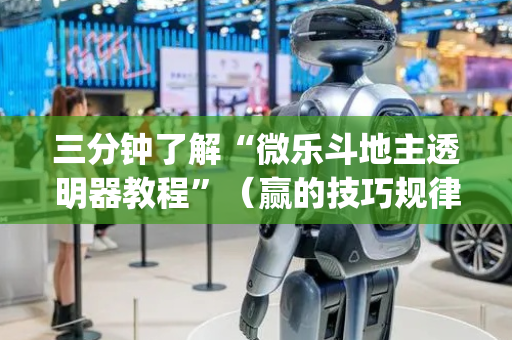 三分钟了解“微乐斗地主透明器教程”（赢的技巧规律)