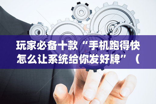 玩家必备十款“手机跑得快怎么让系统给你发好牌”（开挂辅助器脚本)