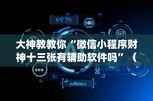 大神教教你“微信小程序财神十三张有辅助软件吗”（可以设置输赢吗)