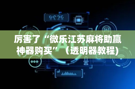 厉害了“微乐江苏麻将助赢神器购买”（透明器教程)