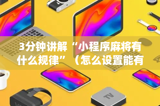 3分钟讲解“小程序麻将有什么规律”（怎么设置能有好牌)
