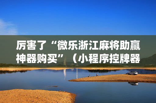 厉害了“微乐浙江麻将助赢神器购买”（小程序控牌器)