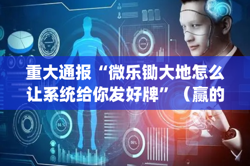 重大通报“微乐锄大地怎么让系统给你发好牌”（赢的技巧规律)