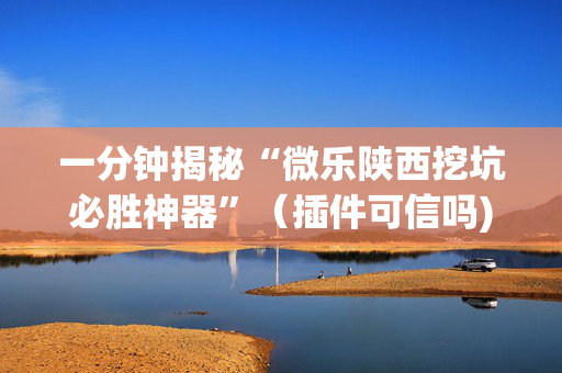 一分钟揭秘“微乐陕西挖坑必胜神器”（插件可信吗)