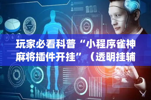玩家必看科普“小程序雀神麻将插件开挂”（透明挂辅助器)