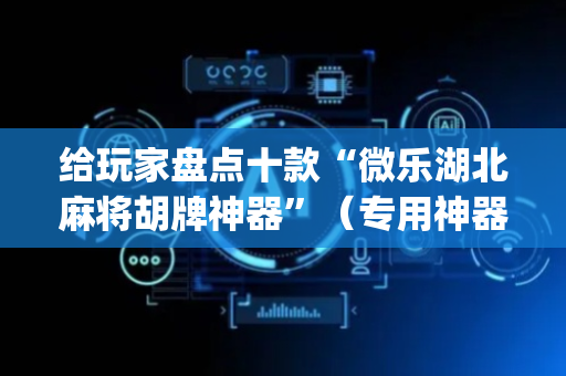 给玩家盘点十款“微乐湖北麻将胡牌神器”（专用神器)
