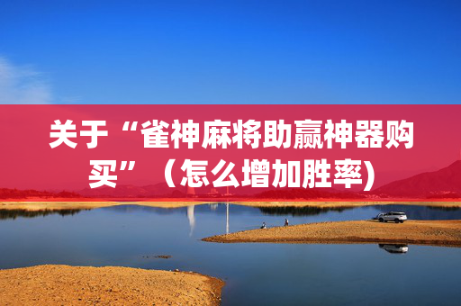 关于“雀神麻将助赢神器购买”（怎么增加胜率)
