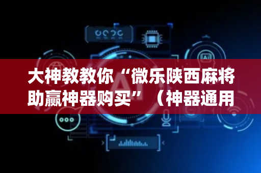 大神教教你“微乐陕西麻将助赢神器购买”（神器通用版)