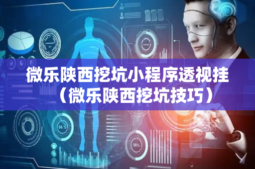 微乐陕西挖坑小程序透视挂（微乐陕西挖坑技巧）