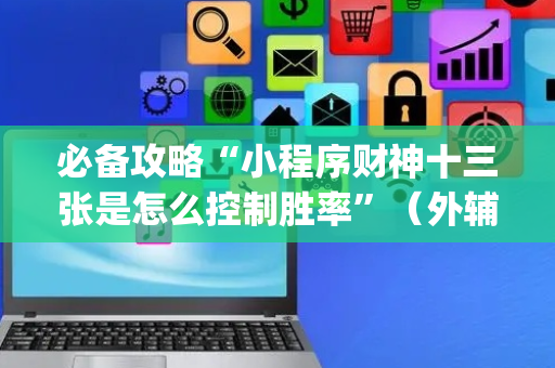 必备攻略“小程序财神十三张是怎么控制胜率”（外辅工具)