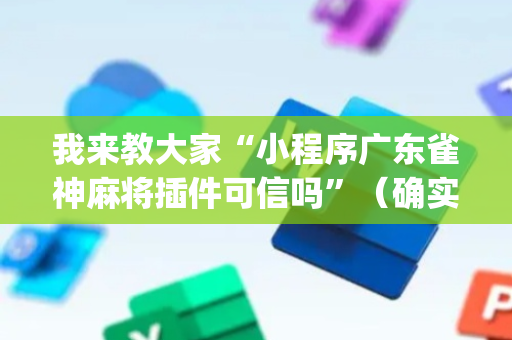 我来教大家“小程序广东雀神麻将插件可信吗”（确实有插件吗)