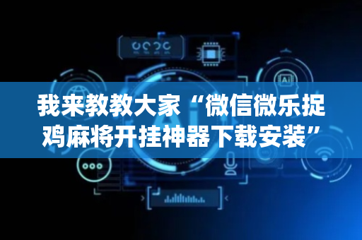 我来教教大家“微信微乐捉鸡麻将开挂神器下载安装”!(确实是有挂)-抖音