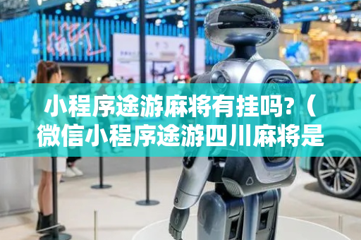 小程序途游麻将有挂吗?（微信小程序途游四川麻将是不是有挂）