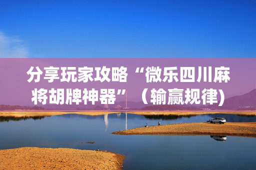 分享玩家攻略“微乐四川麻将胡牌神器”（输赢规律)