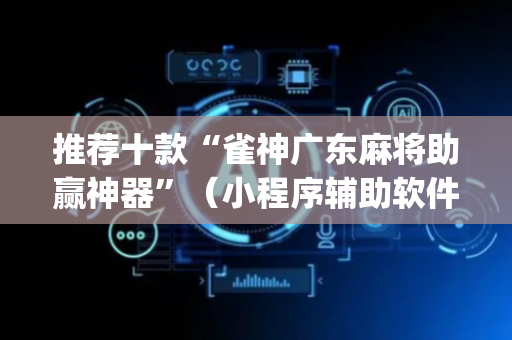 推荐十款“雀神广东麻将助赢神器”（小程序辅助软件)