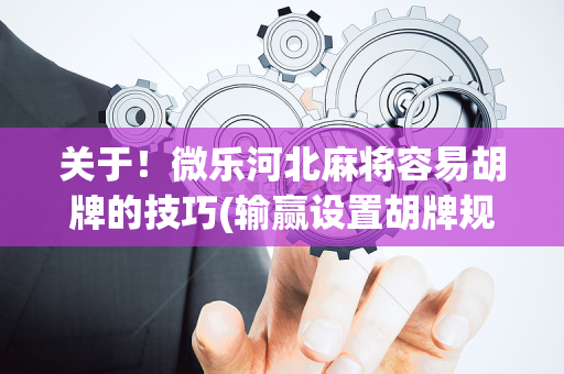 关于！微乐河北麻将容易胡牌的技巧(输赢设置胡牌规律)