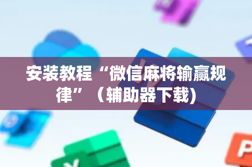 安装教程“微信麻将输赢规律”（辅助器下载)