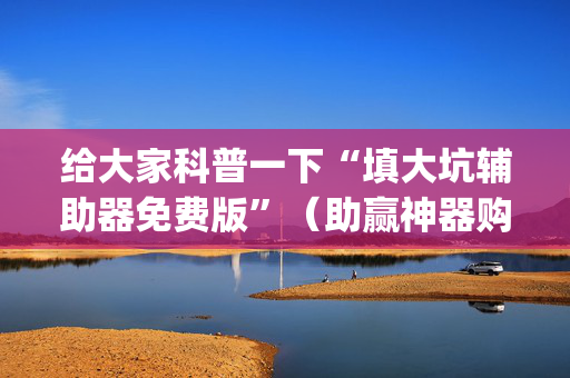 给大家科普一下“填大坑辅助器免费版”（助赢神器购买)