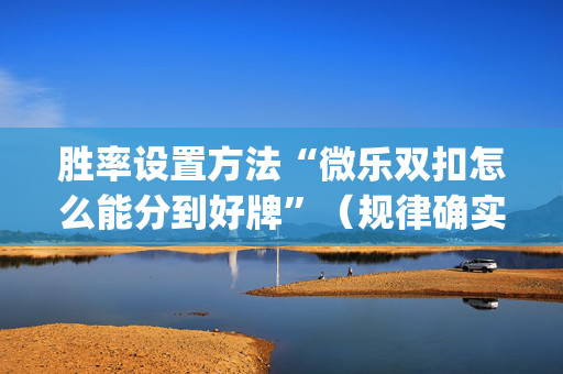 胜率设置方法“微乐双扣怎么能分到好牌”（规律确实有挂)