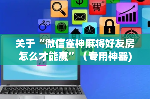关于“微信雀神麻将好友房怎么才能赢”（专用神器)
