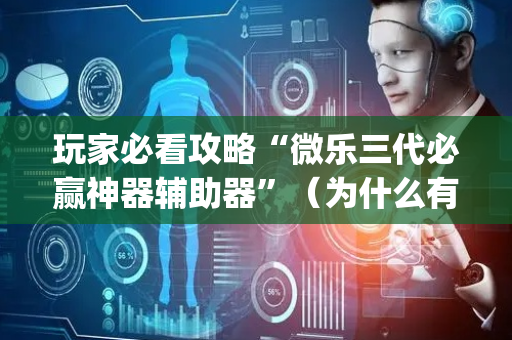 玩家必看攻略“微乐三代必赢神器辅助器”（为什么有人一直赢)
