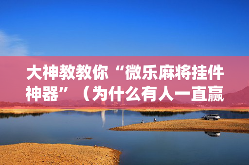 大神教教你“微乐麻将挂件神器”（为什么有人一直赢)