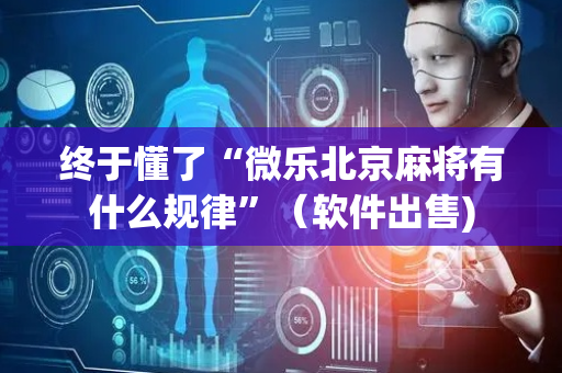 终于懂了“微乐北京麻将有什么规律”（软件出售)