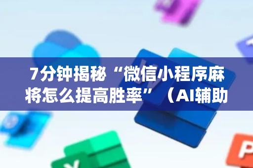 7分钟揭秘“微信小程序麻将怎么提高胜率”（AI辅助胡牌规则)