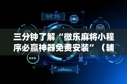 三分钟了解“微乐麻将小程序必赢神器免费安装”（辅助器插件)