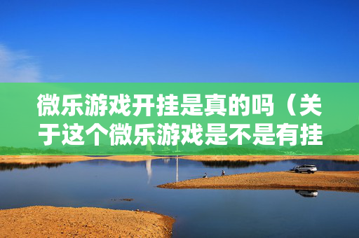 微乐游戏开挂是真的吗（关于这个微乐游戏是不是有挂了）