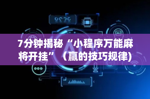 7分钟揭秘“小程序万能麻将开挂”（赢的技巧规律)