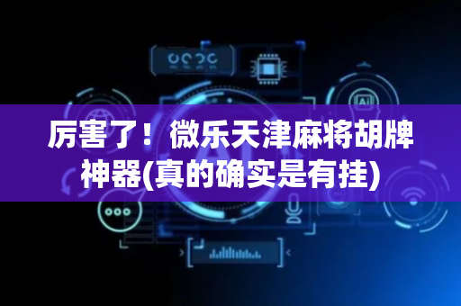 厉害了！微乐天津麻将胡牌神器(真的确实是有挂)