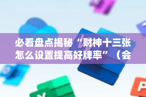 必看盘点揭秘“财神十三张怎么设置提高好牌率”（会员会提高胜率吗)