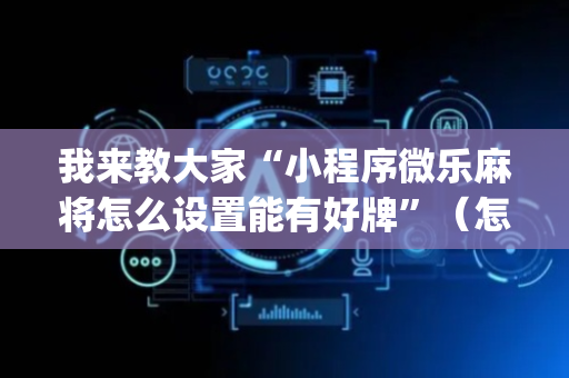 我来教大家“小程序微乐麻将怎么设置能有好牌”（怎么能让牌好一点)
