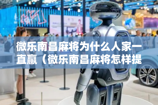 微乐南昌麻将为什么人家一直赢（微乐南昌麻将怎样提高胜利）