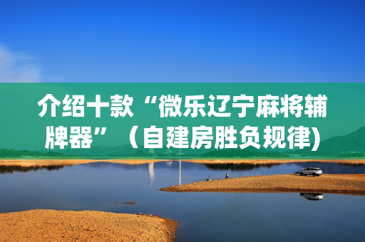 介绍十款“微乐辽宁麻将辅牌器”（自建房胜负规律)