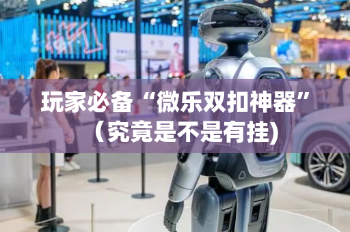 玩家必备“微乐双扣神器”（究竟是不是有挂)