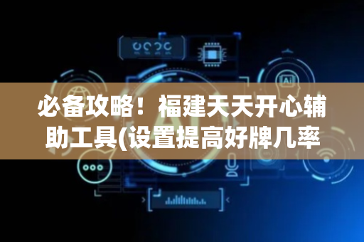 必备攻略！福建天天开心辅助工具(设置提高好牌几率)