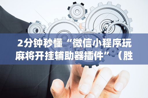 2分钟秒懂“微信小程序玩麻将开挂辅助器插件”（胜负规律拿好牌)