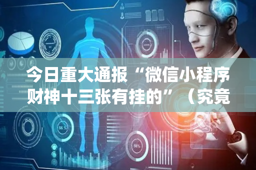 今日重大通报“微信小程序财神十三张有挂的”（究竟是不是有挂)