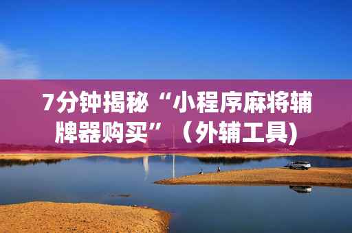 7分钟揭秘“小程序麻将辅牌器购买”（外辅工具)