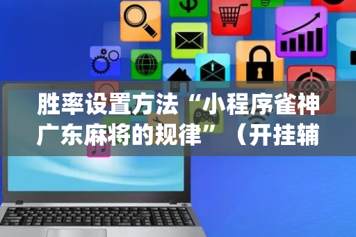 胜率设置方法“小程序雀神广东麻将的规律”（开挂辅助脚本)