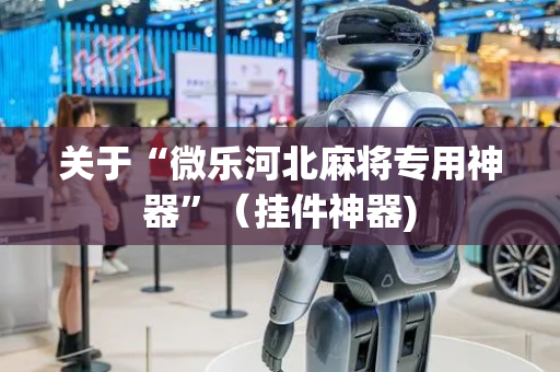 关于“微乐河北麻将专用神器”（挂件神器)