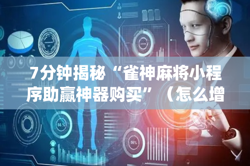 7分钟揭秘“雀神麻将小程序助赢神器购买”（怎么增加胜率)