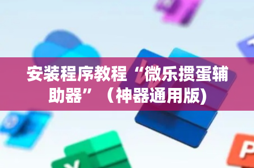 安装程序教程“微乐掼蛋辅助器”（神器通用版)