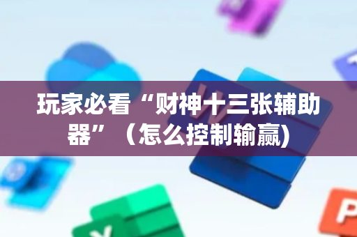 玩家必看“财神十三张辅助器”（怎么控制输赢)