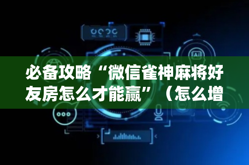 必备攻略“微信雀神麻将好友房怎么才能赢”（怎么增加胜率)